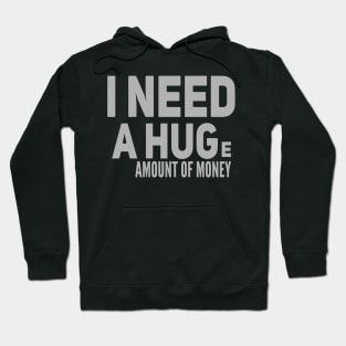 I NEED A HUGe amount of money Hoodie